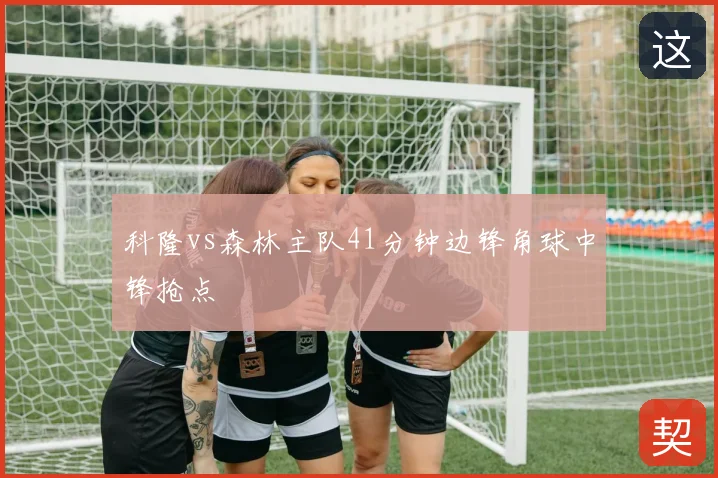 科隆vs森林主队41分钟边锋角球中锋抢点