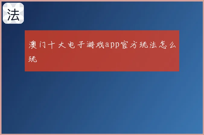 澳门十大电子游戏app官方玩法怎么玩