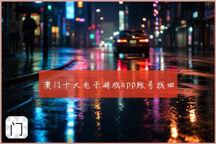 澳门十大电子游戏app账号找回