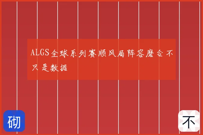 ALGS全球系列赛顺风局阵容磨合不只是数据