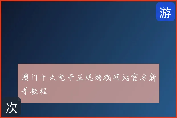 澳门十大电子正规游戏网站官方新手教程