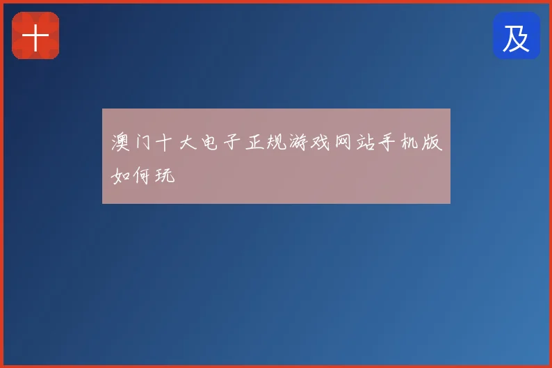 澳门十大电子正规游戏网站手机版如何玩