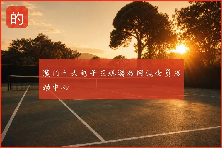 澳门十大电子正规游戏网站会员活动中心