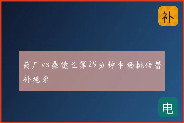药厂vs桑德兰第29分钟中场挑传替补绝杀