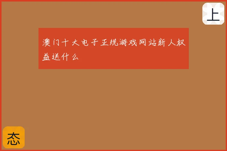 澳门十大电子正规游戏网站新人权益送什么