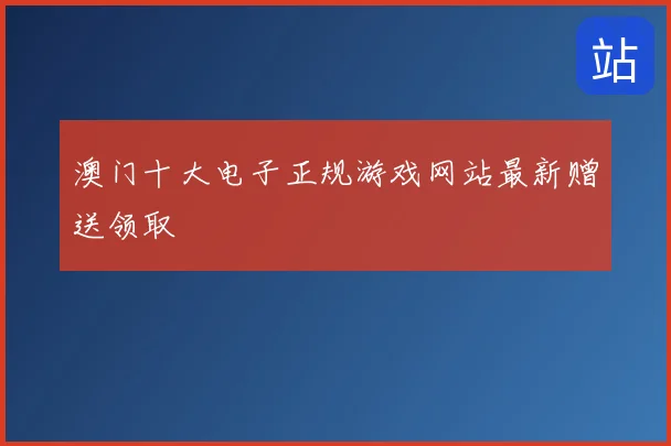 澳门十大电子正规游戏网站最新赠送领取
