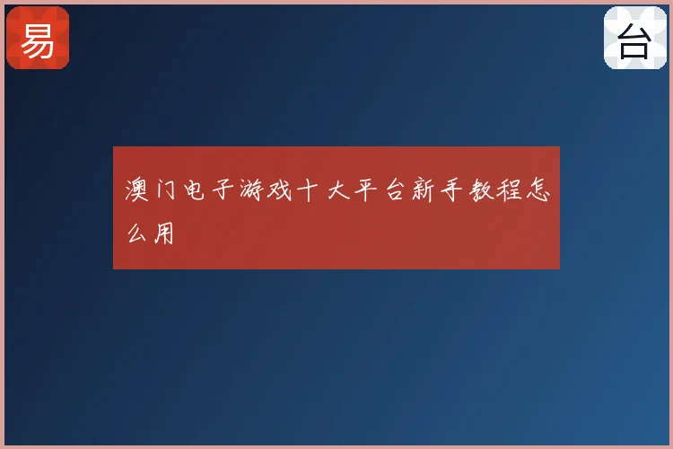 澳门电子游戏十大平台新手教程怎么用