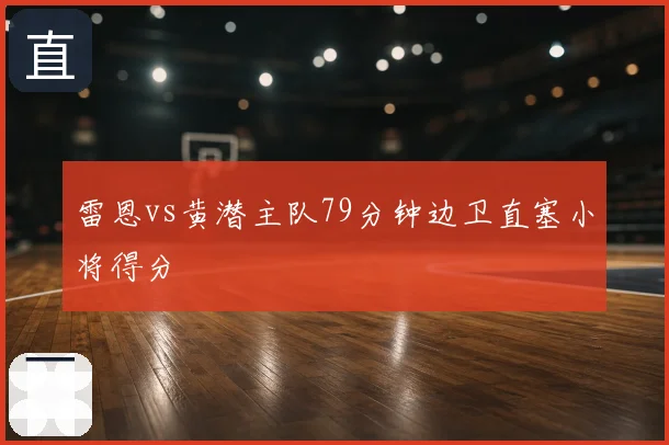 雷恩vs黄潜主队79分钟边卫直塞小将得分